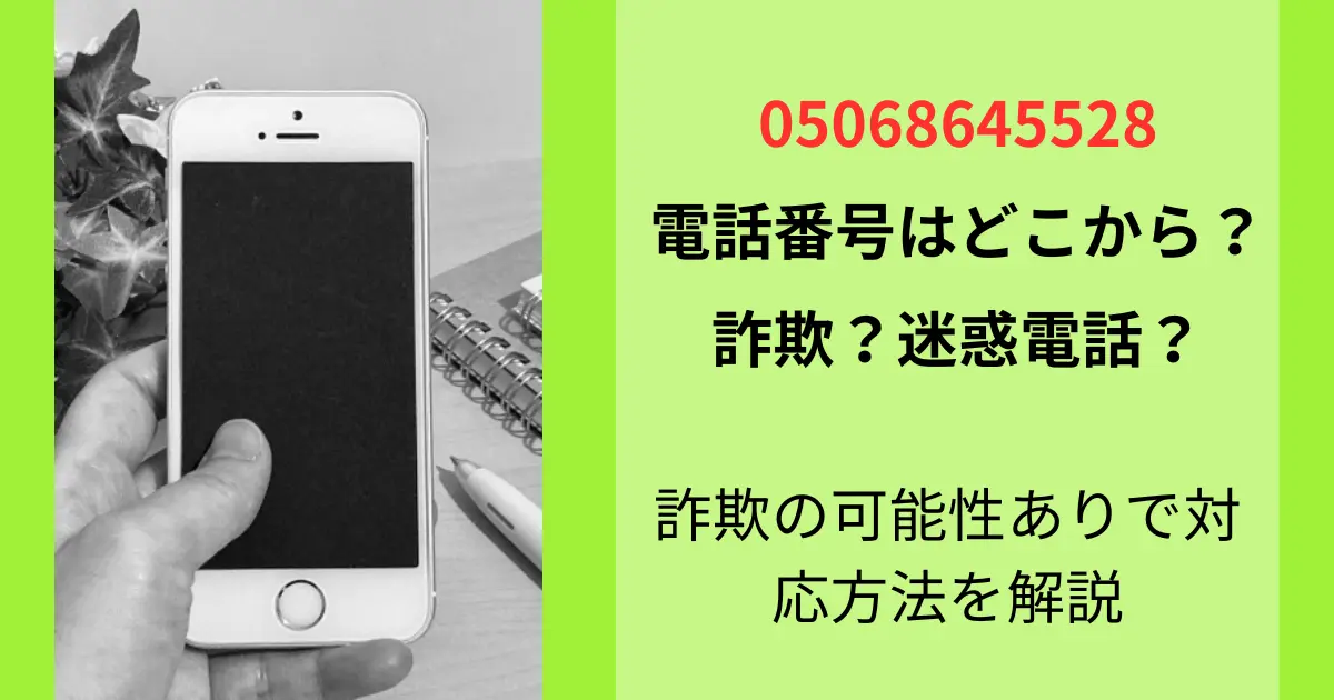 05068645528の電話番号はどこから？詐欺の可能性ありで対応方法を解説