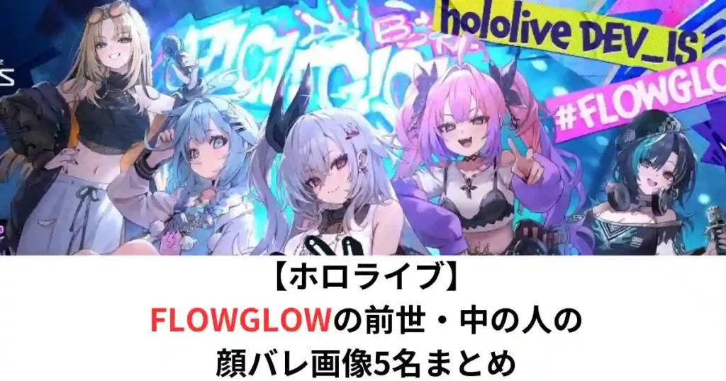 ホロライブFLOWGLOWの前世・中の人の顔バレ画像5名まとめ